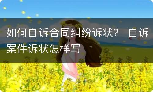 如何自诉合同纠纷诉状？ 自诉案件诉状怎样写