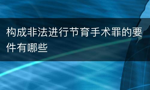 构成非法进行节育手术罪的要件有哪些