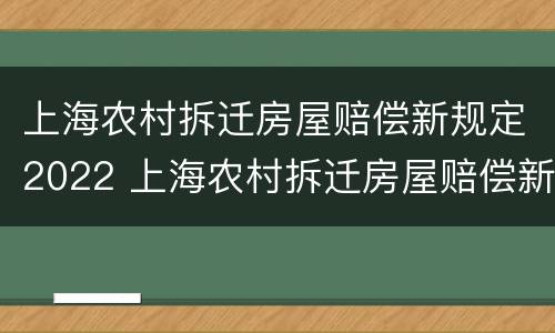上海农村拆迁房屋赔偿新规定2022 上海农村拆迁房屋赔偿新规定2022标准