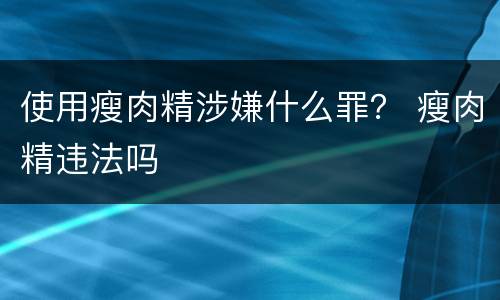使用瘦肉精涉嫌什么罪？ 瘦肉精违法吗