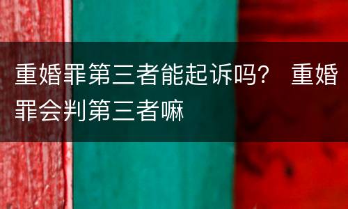 重婚罪第三者能起诉吗？ 重婚罪会判第三者嘛