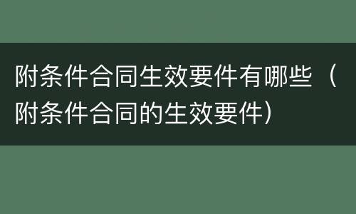 附条件合同生效要件有哪些（附条件合同的生效要件）