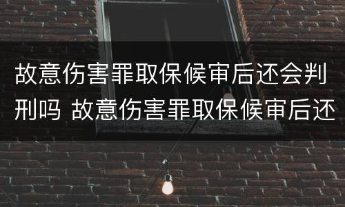 故意伤害罪取保候审后还会判刑吗 故意伤害罪取保候审后还会判刑吗