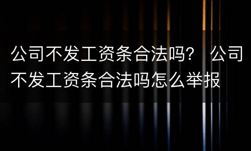公司不发工资条合法吗？ 公司不发工资条合法吗怎么举报