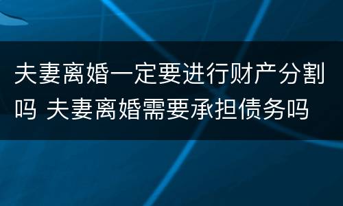 夫妻离婚一定要进行财产分割吗 夫妻离婚需要承担债务吗