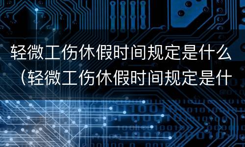 轻微工伤休假时间规定是什么（轻微工伤休假时间规定是什么意思）