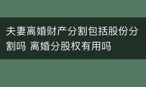 夫妻离婚财产分割包括股份分割吗 离婚分股权有用吗