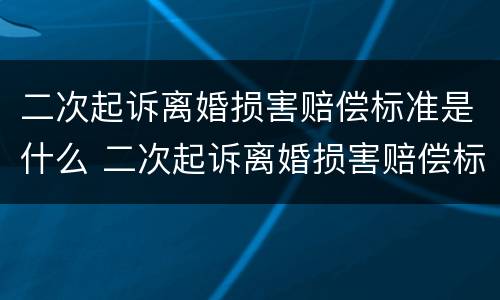 二次起诉离婚损害赔偿标准是什么 二次起诉离婚损害赔偿标准是什么呢