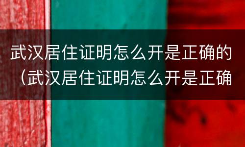 武汉居住证明怎么开是正确的（武汉居住证明怎么开是正确的吗）