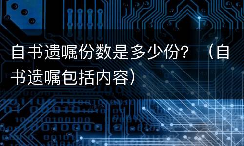 自书遗嘱份数是多少份？（自书遗嘱包括内容）