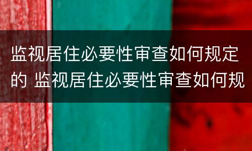 监视居住必要性审查如何规定的 监视居住必要性审查如何规定的处罚