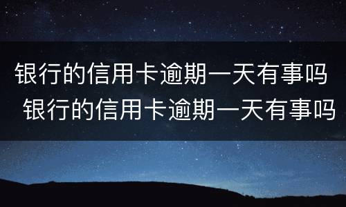 银行的信用卡逾期一天有事吗 银行的信用卡逾期一天有事吗