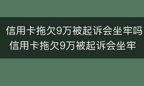 信用卡拖欠9万被起诉会坐牢吗 信用卡拖欠9万被起诉会坐牢吗知乎
