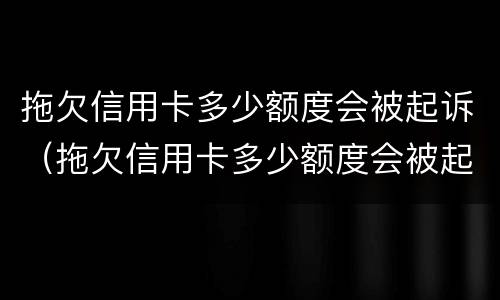 拖欠信用卡多少额度会被起诉（拖欠信用卡多少额度会被起诉成功）