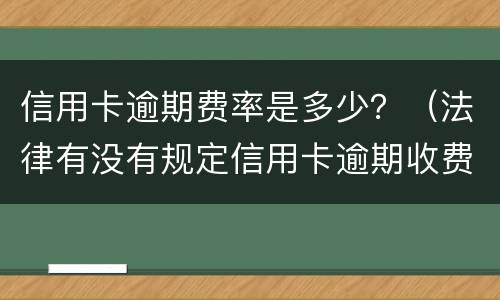信用卡逾期费率是多少？（法律有没有规定信用卡逾期收费多少）