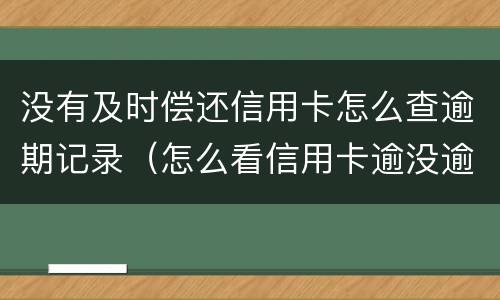 没有及时偿还信用卡怎么查逾期记录（怎么看信用卡逾没逾期）