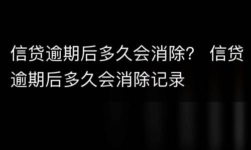 信贷逾期后多久会消除？ 信贷逾期后多久会消除记录