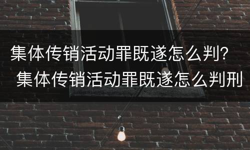 集体传销活动罪既遂怎么判？ 集体传销活动罪既遂怎么判刑