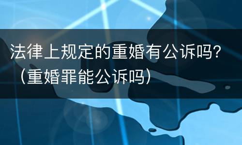 法律上规定的重婚有公诉吗？（重婚罪能公诉吗）