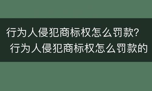行为人侵犯商标权怎么罚款？ 行为人侵犯商标权怎么罚款的