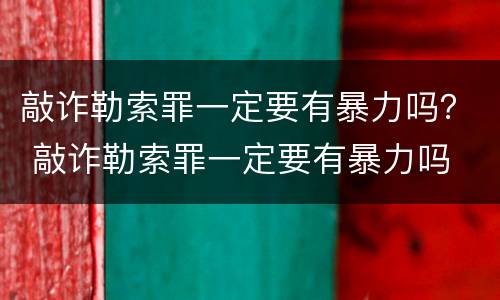 敲诈勒索罪一定要有暴力吗？ 敲诈勒索罪一定要有暴力吗