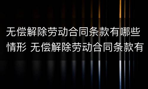 无偿解除劳动合同条款有哪些情形 无偿解除劳动合同条款有哪些情形呢
