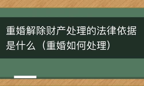 重婚解除财产处理的法律依据是什么（重婚如何处理）