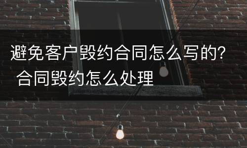 避免客户毁约合同怎么写的？ 合同毁约怎么处理