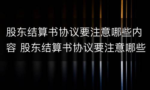 股东结算书协议要注意哪些内容 股东结算书协议要注意哪些内容和要求