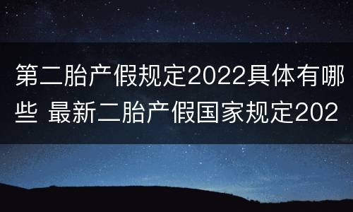 第二胎产假规定2022具体有哪些 最新二胎产假国家规定2020