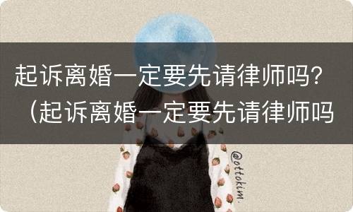 起诉离婚一定要先请律师吗？（起诉离婚一定要先请律师吗知乎）