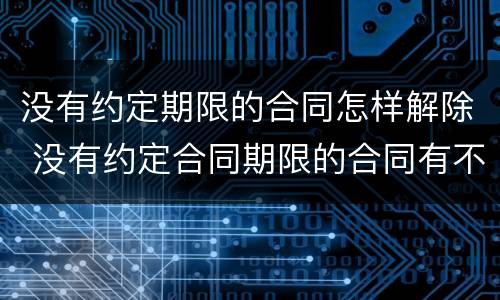 没有约定期限的合同怎样解除 没有约定合同期限的合同有不有效