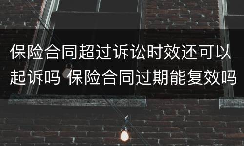 保险合同超过诉讼时效还可以起诉吗 保险合同过期能复效吗