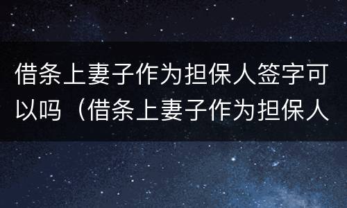 借条上妻子作为担保人签字可以吗（借条上妻子作为担保人签字可以吗怎么写）
