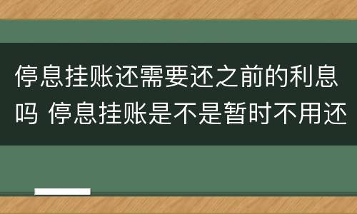 停息挂账还需要还之前的利息吗 停息挂账是不是暂时不用还款了