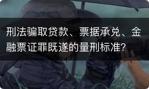 刑法骗取贷款、票据承兑、金融票证罪既遂的量刑标准？