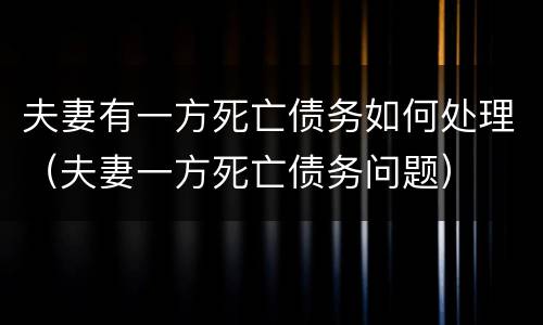 夫妻有一方死亡债务如何处理（夫妻一方死亡债务问题）