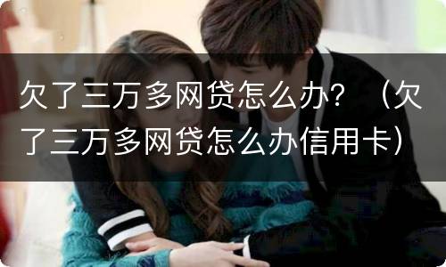 欠了三万多网贷怎么办？（欠了三万多网贷怎么办信用卡）