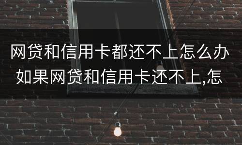 网贷和信用卡都还不上怎么办 如果网贷和信用卡还不上,怎么办