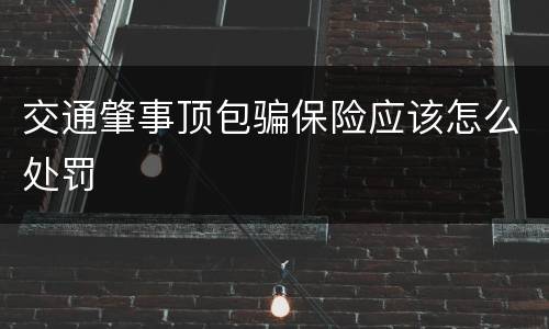 交通肇事顶包骗保险应该怎么处罚