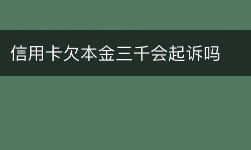 信用卡欠本金三千会起诉吗