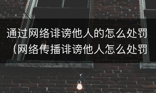通过网络诽谤他人的怎么处罚（网络传播诽谤他人怎么处罚）