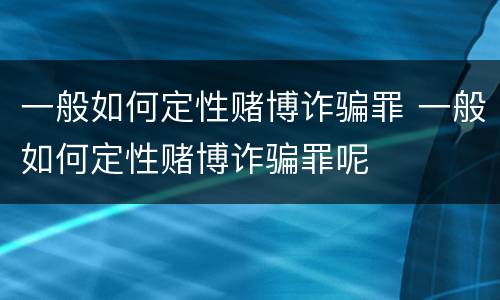 一般如何定性赌博诈骗罪 一般如何定性赌博诈骗罪呢
