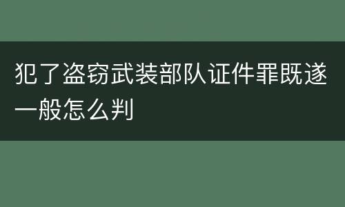 犯了盗窃武装部队证件罪既遂一般怎么判