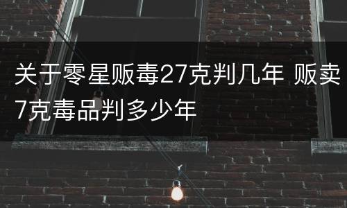关于零星贩毒27克判几年 贩卖7克毒品判多少年