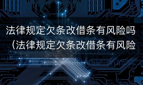 法律规定欠条改借条有风险吗（法律规定欠条改借条有风险吗怎么办）