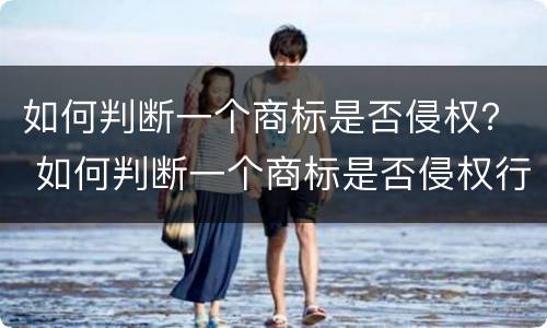 如何判断一个商标是否侵权？ 如何判断一个商标是否侵权行为