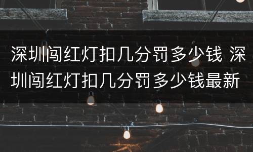 深圳闯红灯扣几分罚多少钱 深圳闯红灯扣几分罚多少钱最新