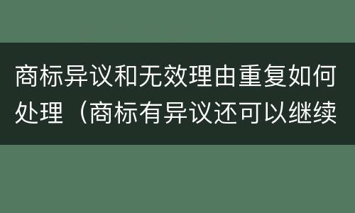商标异议和无效理由重复如何处理（商标有异议还可以继续使用吗）