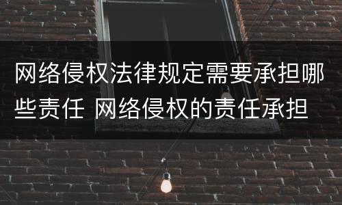 网络侵权法律规定需要承担哪些责任 网络侵权的责任承担